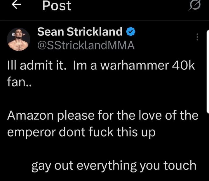 ↑ Post Sean Strickland @SStricklandMMA Ill admit it. Im a warhammer 40k fan.. Amazon please for the love of the emperor dont f--- this up gay out everything you touch