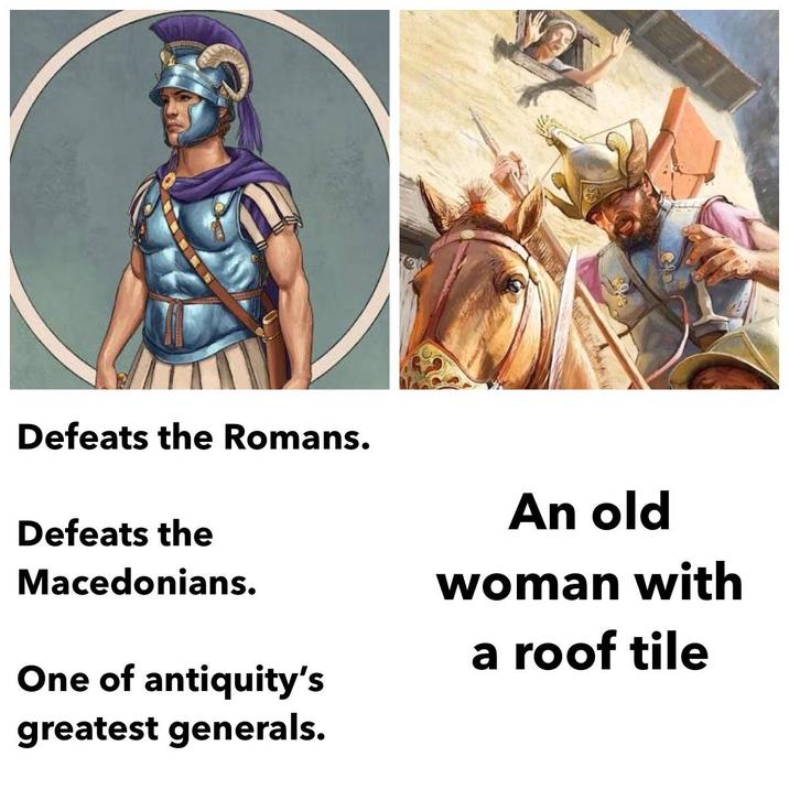 Defeats the Romans. Defeats the Macedonians. One of antiquity's greatest generals. An old woman with a roof tile