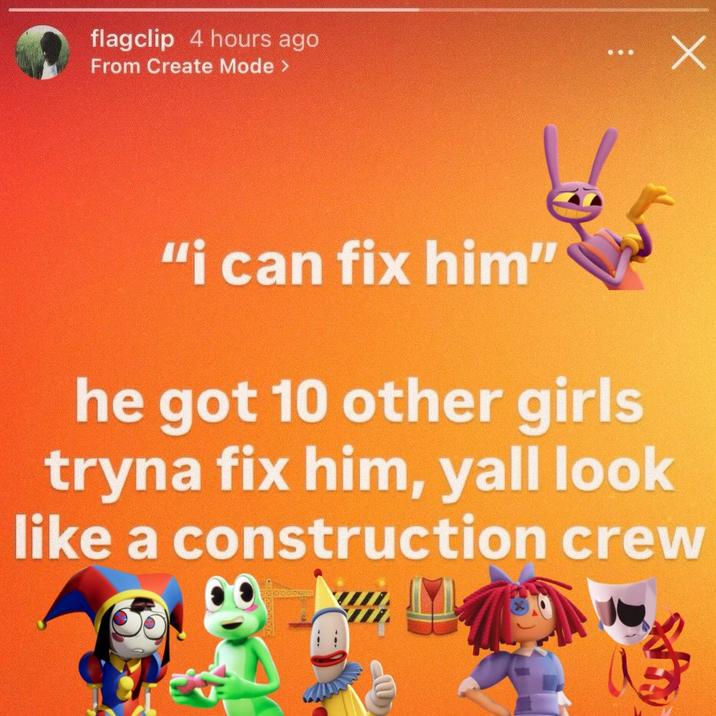 flagclip 4 hours ago × From Create Mode > "i can fix him" he got 10 other girls tryna fix him, yall look like a construction crew