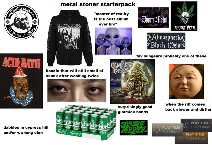 Cand ma metal stoner starterpack "master of reality 1985 2025 of Doom Dears ACID BATH ELECTRIC WIZZIND is the best album Doom Metal ELECTRIC WIZARD ever bro" hoodie that will still smell of skunk after washing twice CANNARS SLUDGE METAL Atmospherics Black Metal fav subgenre probably one of these JW.GACY dabbles in cypress hill and/or wu tang clan 12 6 12 Isbe isbe isbe isbe isbe Isbe LSNER DANISH LSNER LSNER DANISH DANISH Carlsberg PILSNER WHAT WAS LSNER DANISH LSNER DANISH LSNER surprisingly good gimmick bands KAFE RIPPER when the riff comes back slower and dirtier PLAY TIME 710.8 hours PLAY TIME 1,227.1 hours PLAY TIME 2,036.4 hours
