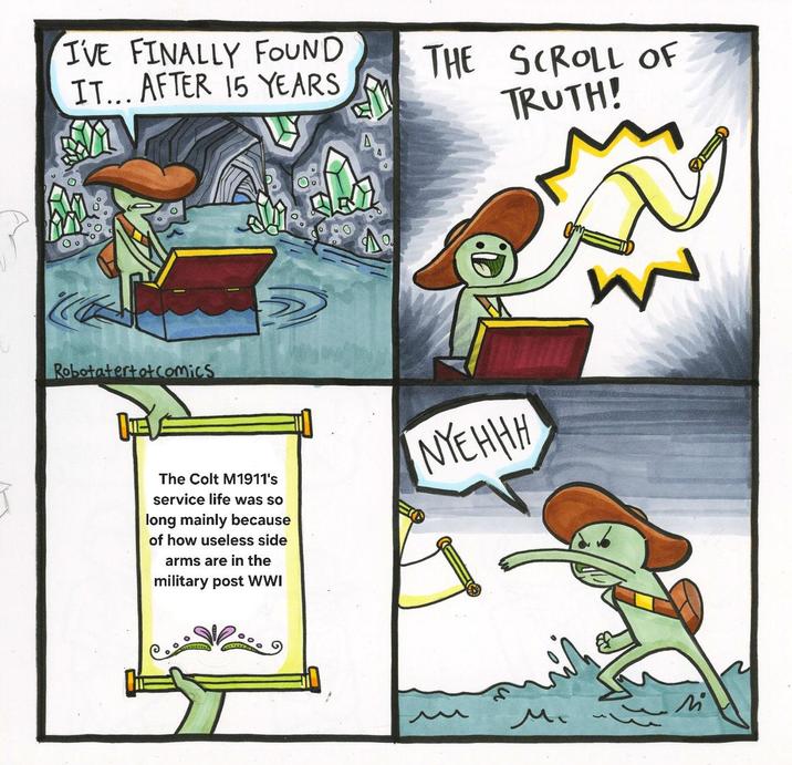 I'VE FINALLY FOUND IT... AFTER 15 YEARS THE SCROLL OF M TRUTH! Robotatertot Comics A The Colt M1911's service life was so long mainly because of how useless side arms are in the military post WWI NYEHHH W M