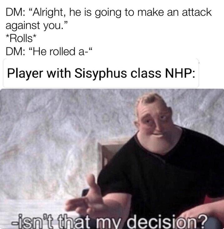 DM: "Alright, he is going to make an attack against you." *Rolls* DM: "He rolled a-" Player with Sisyphus class NHP: -isn't that my decision?