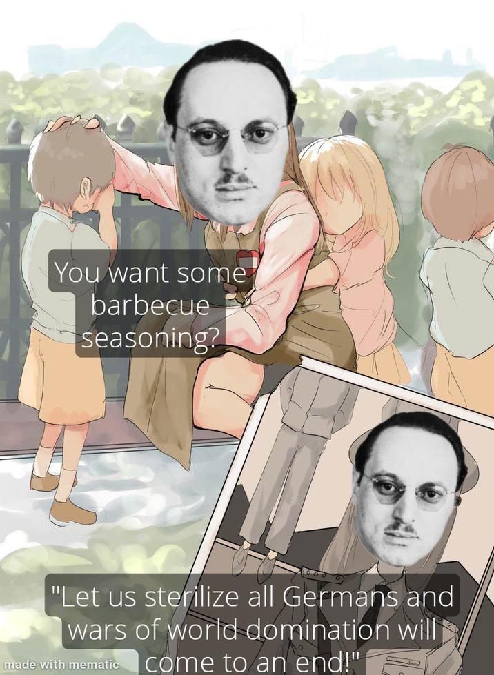 You want some barbecue seasoning? "Let us sterilize all Germans and wars of world domination will made with mematic I come to an end!"