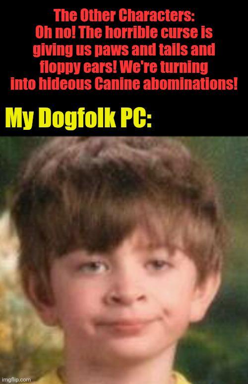 The Other Characters: Oh no! The horrible curse is giving us paws and tails and floppy ears! We're turning into hideous Canine abominations! My Dogfolk PC: imgflip.com