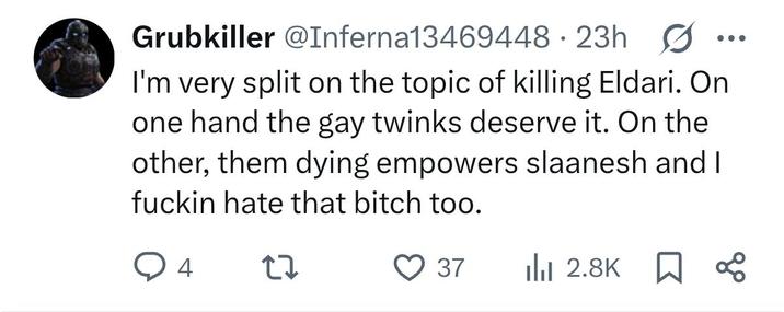 Grubkiller @Inferna13469448 23h .. I'm very split on the topic of killing Eldari. On one hand the gay twinks deserve it. On the other, them dying empowers slaanesh and I f----- hate that bitch too. 4 27 37 2.8K