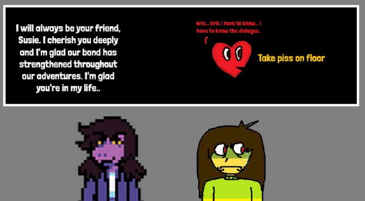 I will always be your friend, Susie. I cherish you deeply and I'm glad our bond has strengthened throughout our adventures. I'm glad you're in my life.. kris... kris i have to know... i have to know the dialogue... ( 0 0 Take piss on floor