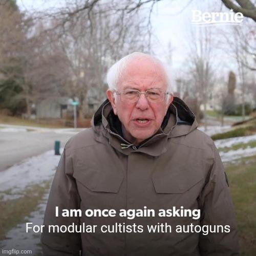 Bernie I am once again asking For modular cultists with autoguns imgflip.com