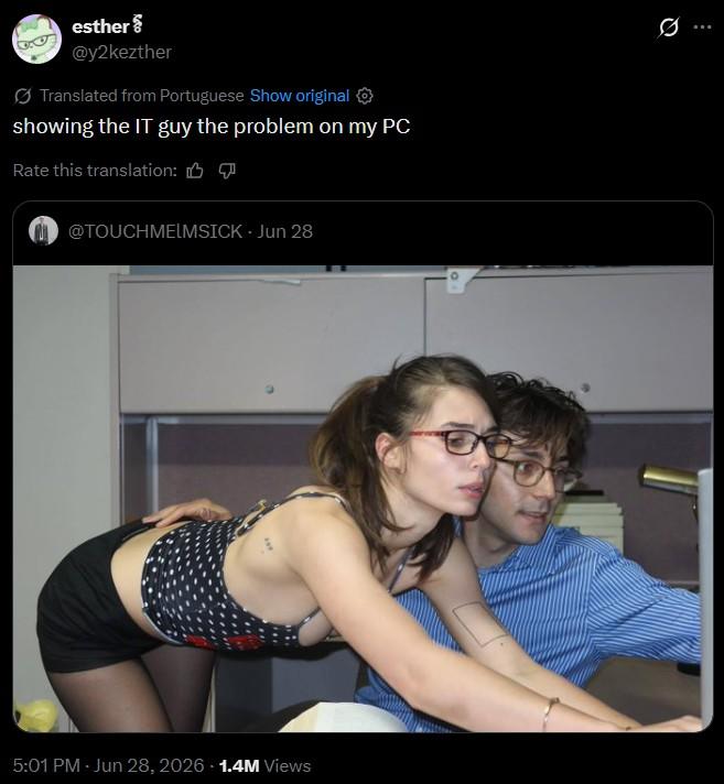 esther @y2kezther Translated from Portuguese Show original showing the IT guy the problem on my PC Rate this translation: @TOUCHMELMSICK - Jun 28 5:01 PM - Jun 28, 2026 1.4M Views