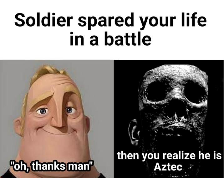Soldier spared your life in a battle "oh, thanks man" then you realize he is Aztec
