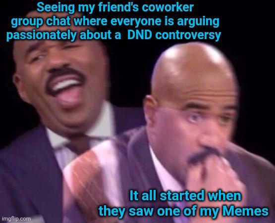Seeing my friend's coworker group chat where everyone is arguing passionately about a DND controversy imgflip.com It all started when they saw one of my Memes