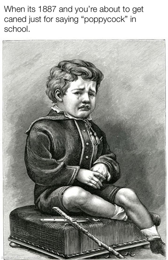 When its 1887 and you're about to get caned just for saying "poppycock" in school. made with mematic
