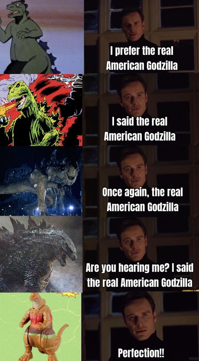 I prefer the real American Godzilla I said the real American Godzilla Once again, the real American Godzilla Are you hearing me? I said the real American Godzilla Perfection!!