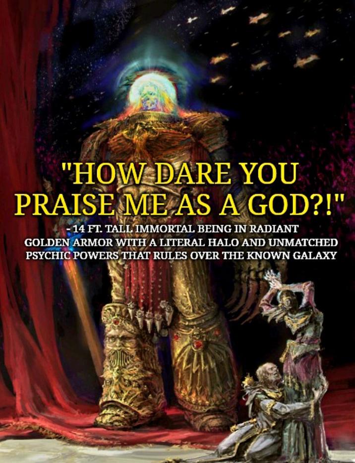 "HOW DARE YOU PRAISE ME AS A GOD?!" - 14 FT. TALL IMMORTAL BEING IN RADIANT GOLDEN ARMOR WITH A LITERAL HALO AND UNMATCHED PSYCHIC POWERS THAT RULES OVER THE KNOWN GALAXY
