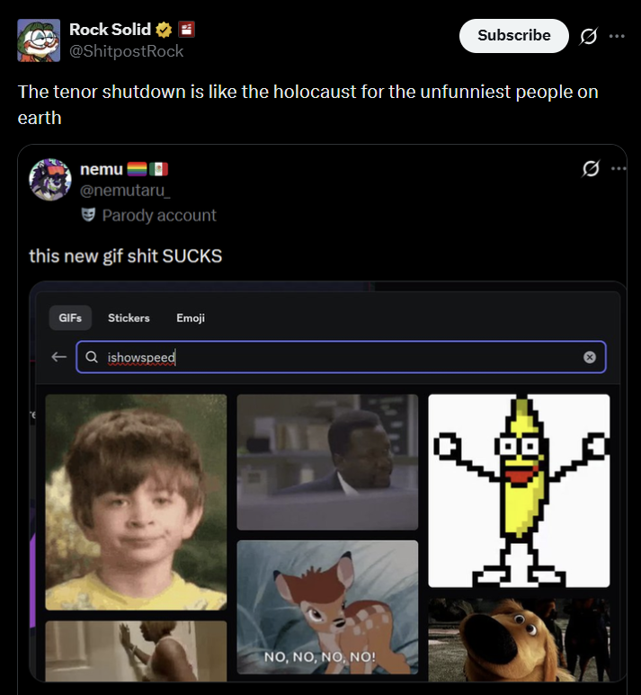 Rock Solid @ShitpostRock Subscribe The tenor shutdown is like the holocaust for the unfunniest people on earth nemu @nemutaru_ Parody account this new gif s--- SUCKS GIFs Stickers Emoji Qishowspeed NO, NO, NO, NO! 0