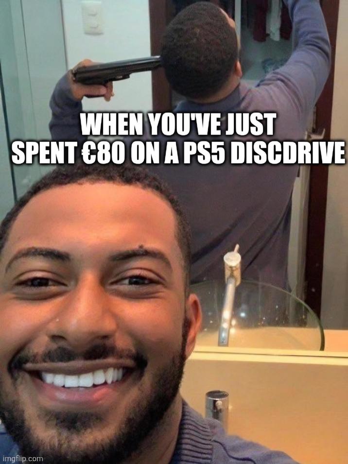 WHEN YOU'VE JUST SPENT €80 ON A PS5 DISCDRIVE imgflip.com