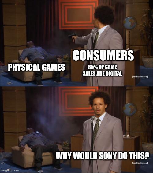 CONSUMERS PHYSICAL GAMES 85% OF GAME SALES ARE DIGITAL [adultswim.com] imgflip.com WHY WOULD SONY DO THIS? [adultswim.com]