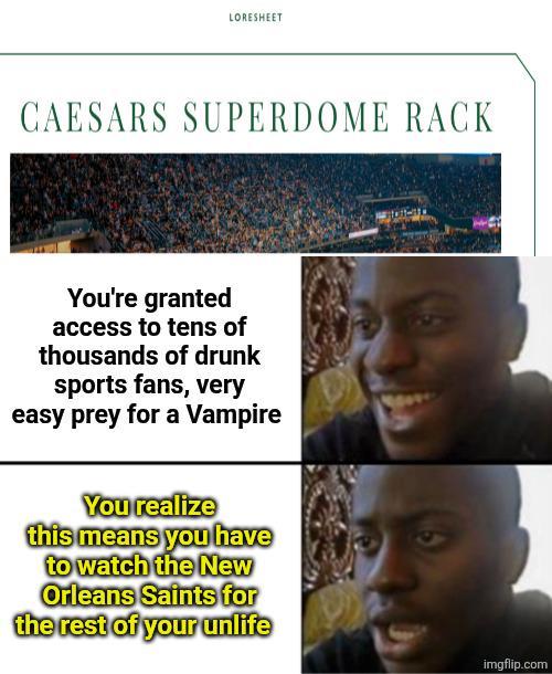 LORESHEET CAESARS SUPERDOME RACK You're granted access to tens of thousands of drunk sports fans, very easy prey for a Vampire You realize this means you have to watch the New Orleans Saints for the rest of your unlife 9 imgflip.com