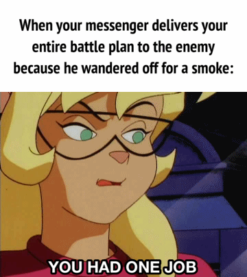 When your messenger delivers your entire battle plan to the enemy because he wandered off for a smoke: YOU HAD ONE JOB
