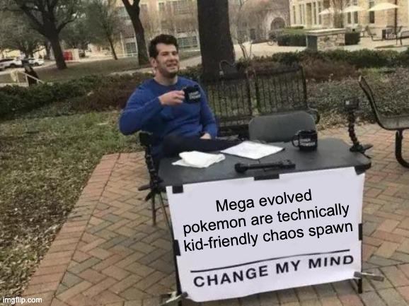 imgflip.com Mega evolved pokemon are technically kid-friendly chaos spawn CHANGE MY MIND