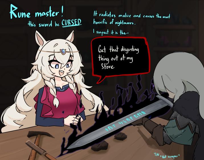 Rune master! this sword be CURSED It radiates malice and causes the most horrific of nightmares. I suspect it is the- Get that disgusting thing out of my Store *OT WARF KM R M T/N "Not scraper"