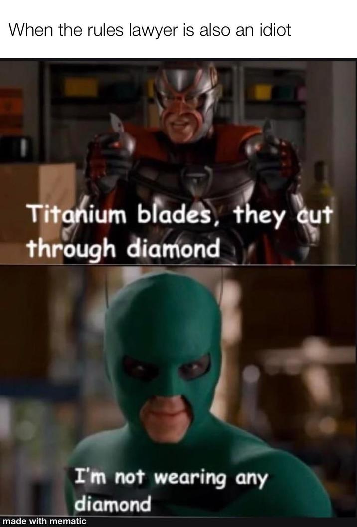 When the rules lawyer is also an idiot P Titanium blades, they cut through diamond I'm not wearing any diamond made with mematic