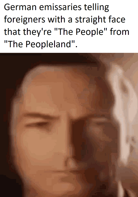 German emissaries telling foreigners with a straight face that they're "The People" from "The Peopleland".