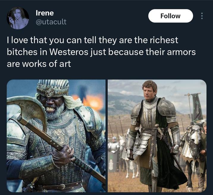 Irene @utacult Follow I love that you can tell they are the richest bitches in Westeros just because their armors are works of art