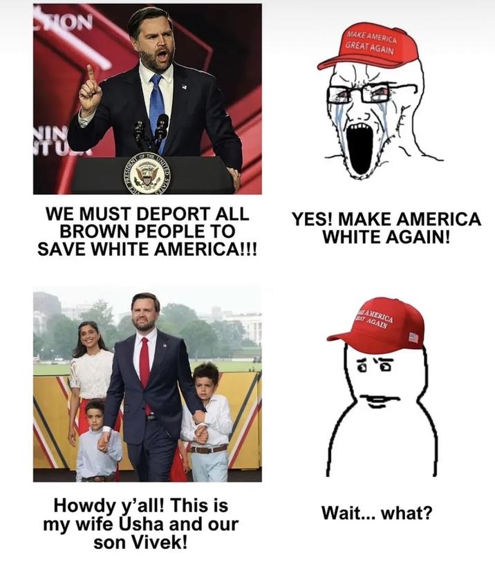 HON NIN STUL SIDENT OF OF THE ICE PR UNITED TATES MAKE AMERICA GREAT AGAIN WE MUST DEPORT ALL BROWN PEOPLE TO SAVE WHITE AMERICA!!! YES! MAKE AMERICA WHITE AGAIN! AMERICA EAT AGAIN こ Howdy y'all! This is my wife Usha and our son Vivek! Wait... what?
