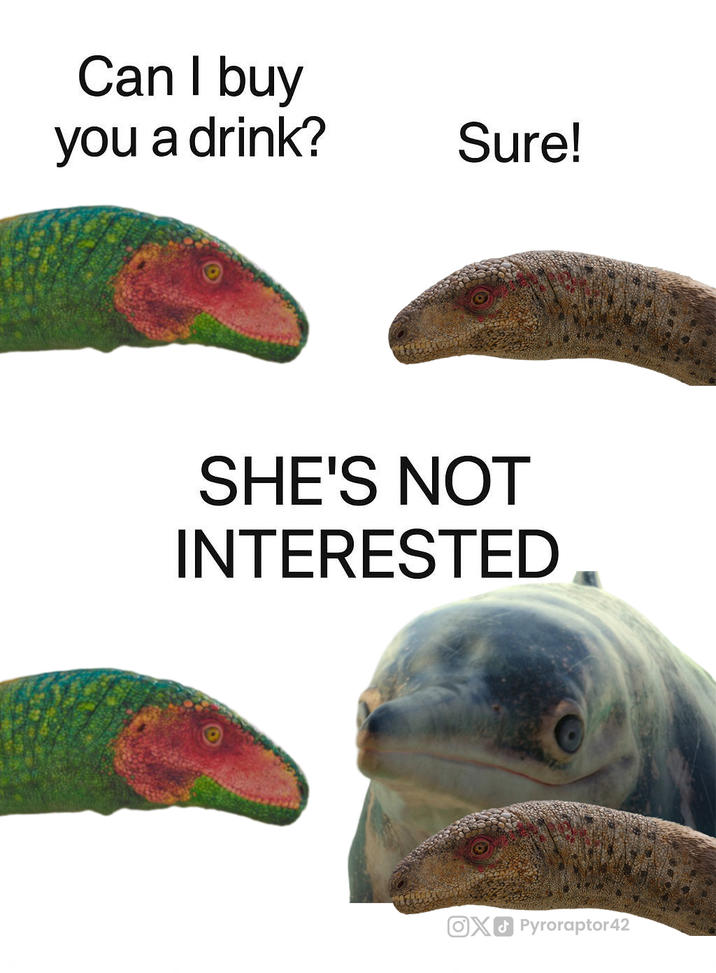 Can I buy you a drink? Sure! SHE'S NOT INTERESTED OX Pyroraptor42