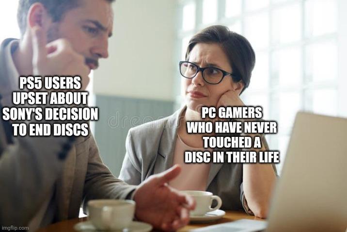 PS5 USERS UPSET ABOUT PC GAMERS SONY'S DECISION drecWHO HAVE NEVER TO END DISCS TOUCHED A imgflip.com DISC IN THEIR LIFE