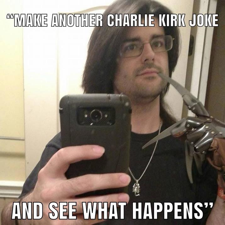 "MAKE ANOTHER CHARLIE KIRK JOKE AND SEE WHAT HAPPENS"