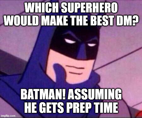 WHICH SUPERHERO WOULD MAKE THE BEST DM? imgflip.com BATMAN! ASSUMING HE GETS PREP TIME