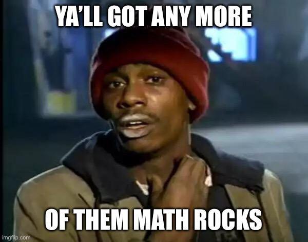 imgflip.com YA'LL GOT ANY MORE OF THEM MATH ROCKS