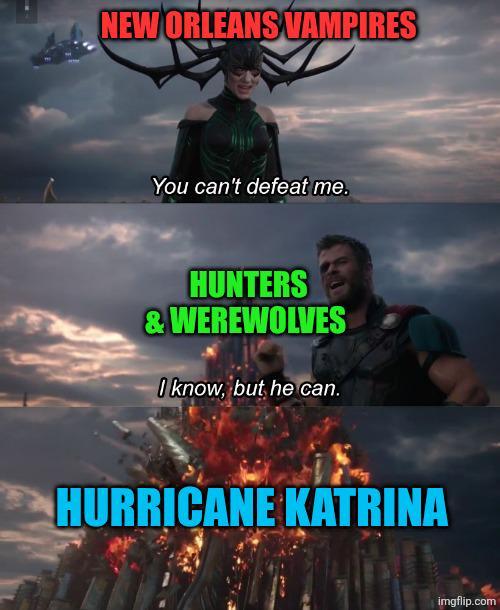 NEW ORLEANS VAMPIRES You can't defeat me. HUNTERS & WEREWOLVES I know, but he can. HURRICANE KATRINA imgflip.com
