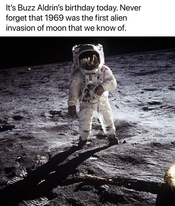 It's Buzz Aldrin's birthday today. Never forget that 1969 was the first alien invasion of moon that we know of.