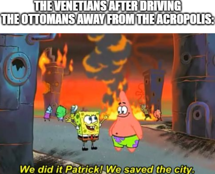 THE VENETIANS AFTER DRIVING THE OTTOMANS AWAY FROM THE ACROPOLIS: 30 We did it Patrick! We saved the city.