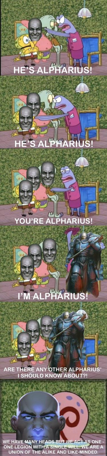 HE'S ALPHARIUS! HE'S ALPHARIUS! YOU'RE ALPHARIUS! I'M ALPHARIUS! ARE THERE ANY OTHER ALPHARIUS' I SHOULD KNOW ABOUT?! WE HAVE MANY HEADS BUT WE ACT AS ONE- ONE LEGION WITH A SINGLE WILL. WE ARE A UNION OF THE ALIKE AND LIKE-MINDED.