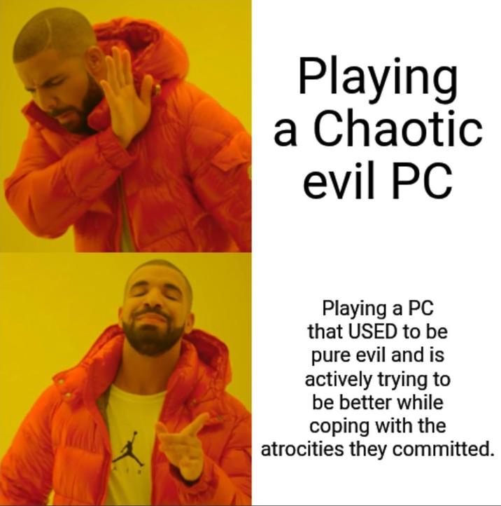 Playing a Chaotic evil PC Playing a PC that USED to be pure evil and is actively trying to be better while coping with the atrocities they committed.