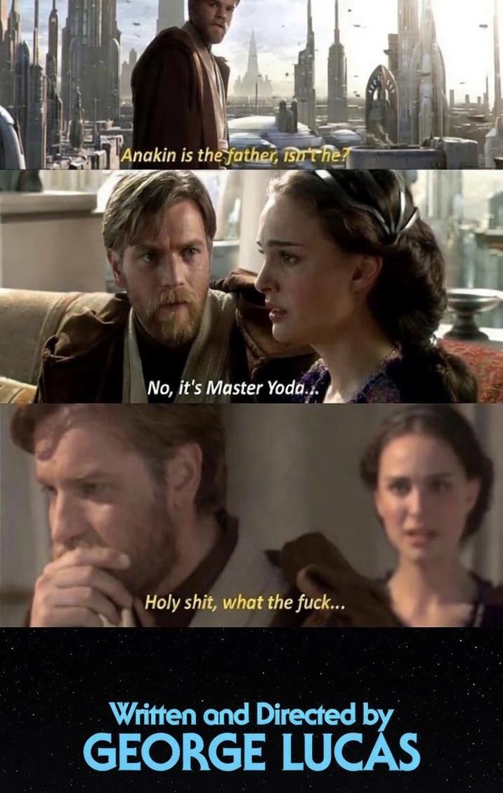 Anakin is the father, is the No, it's Master Yoda... H--------, what the f---... Written and Directed by GEORGE LUCAS