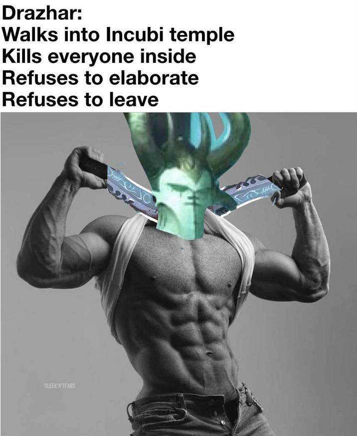 Drazhar: Walks into Incubi temple Kills everyone inside Refuses to elaborate Refuses to leave SLEEK'N'TEARS