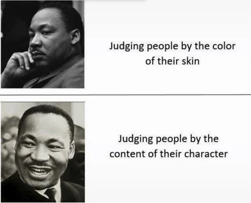 Judging people by the color of their skin Judging people by the content of their character