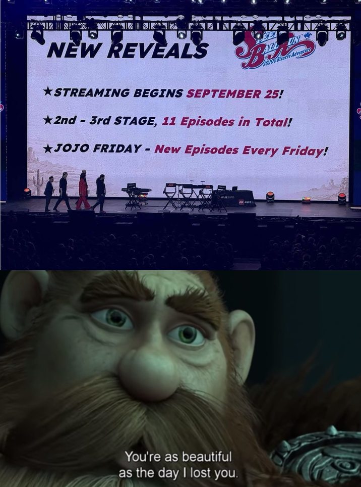 NEW REVEALS B DALL JOJO'S Bizarre Adventure STREAMING BEGINS SEPTEMBER 25! 2nd - 3rd STAGE, 11 Episodes in Total! JOJO FRIDAY - New Episodes Every Friday! ANME EXPO You're as beautiful as the day I lost you. AX ANIME E