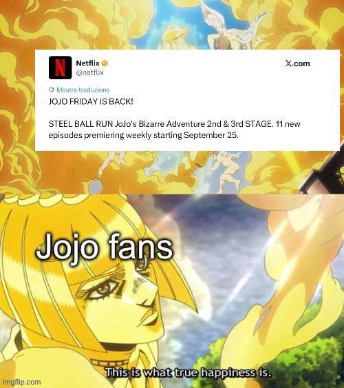 Netflix → @netflix Mostra traduzione JOJO FRIDAY IS BACK! X.com STEEL BALL RUN JoJo's Bizarre Adventure 2nd & 3rd STAGE. 11 new episodes premiering weekly starting September 25. Jojo fans imgflip.com This is what true happiness is.