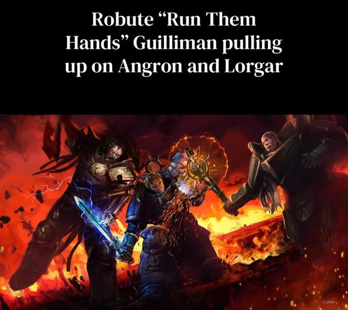 Robute "Run Them Hands" Guilliman pulling up on Angron and Lorgar COTRU