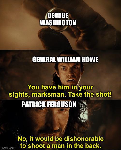 GEORGE WASHINGTON GENERAL WILLIAM HOWE You have him in your sights, marksman. Take the shot! PATRICK FERGUSON imgflip.com No, it would be dishonorable to shoot a man in the back.