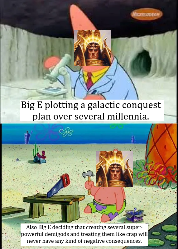 NICKELODEON Big E plotting a galactic conquest plan over several millennia. Also Big E deciding that creating several super- powerful demigods and treating them like crap will never have any kind of negative consequences.