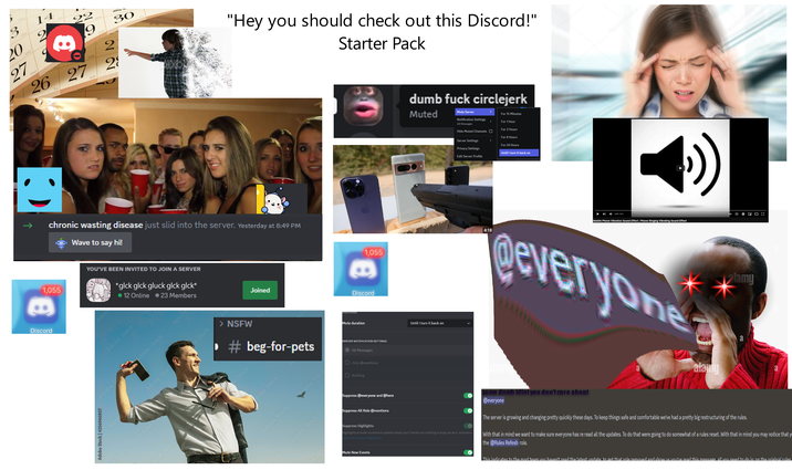 Discord 1,055 20 27 mo mo mo 14 2 26 27 tu we 22 we 9 We we 22 29 30 "Hey you should check out this Discord!" Starter Pack chronic wasting disease just slid into the server. Yesterday at 8:49 PM Wave to say hi! YOU'VE BEEN INVITED TO JOIN A SERVER *glck glck gluck glck glck* Joined Adob • 12 Online • 23 Members Adobe Stock Adobe S Adobe Stock Adobe Adobe Stock | #256966857 Adobes Adobe Stock be Stock Stock Adobe St NSFW # beg-for-pets dobe Stock Hobe Stock e Stock Adobe Stock dobe Stock Stock Adobe Stock be Stoo Mute New Events mentioned. Discord Mute duration SERVER NOTIFICATION SETTINGS All Messages Only @mentions Nothing 1,055 Until I turn it back on dumb f--- circlejerk Muted Mute Server For 15 Minutes Notification Settings > All Messages For 1 Hour For 3 Hours Hide Muted Channels ☐ For 8 Hours Server Settings > For 24 Hours Privacy Settings Until I turn it back on Edit Server Profile 4:18 depositphotos depositphotos OS hotos ► 0:00/0:12 Mobile Phone Vibration Sound Effect | Phone Ringing Vibrating Sound Effect everyone alamy depositphotos depositphotos alamy a CC EC Suppress @everyone and @here Suppress All Role @mentions Suppress Highlights Highlights provide occasional updates when your friends are chatting in busy servers, and more. Learn more about Highlights some dumb idiot you don't care about @everyone The server is growing and changing pretty quickly these days. To keep things safe and comfortable we've had a pretty big restructuring of the rules. With that in mind we want to make sure everyone has re read all the updates. To do that were going to do somewhat of a rules reset. With that in mind you may notice that y the @Rules Refesh role. This indicates to the mod team you haven't read the latest undate to get that role removed and show us you've read this message all you need to do is on the original rules a hotos
