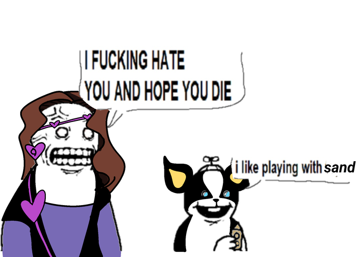 I F------ HATE YOU AND HOPE YOU DIE i like playing with sand