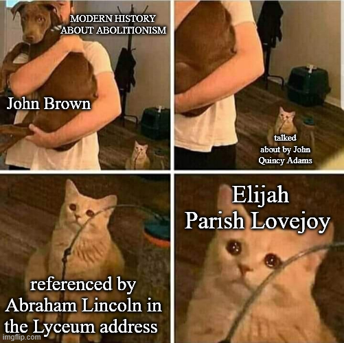 MODERN HISTORY ABOUT ABOLITIONISM John Brown referenced by Abraham Lincoln in the Lyceum address imgflip.com talked about by John Quincy Adams Elijah Parish Lovejoy