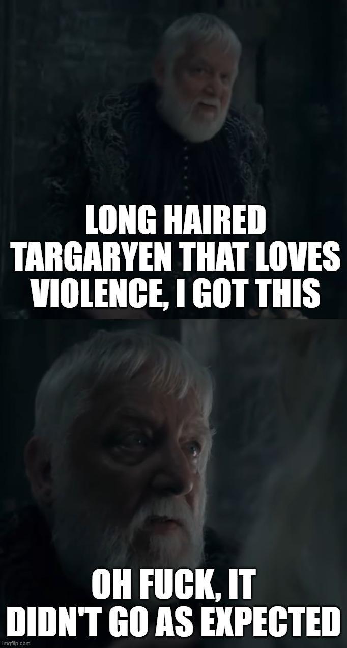 LONG HAIRED TARGARYEN THAT LOVES VIOLENCE, I GOT THIS OH F---, IT DIDN'T GO AS EXPECTED imgflip.com